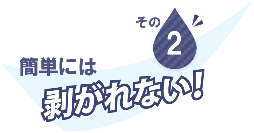 簡単には剥がれない！